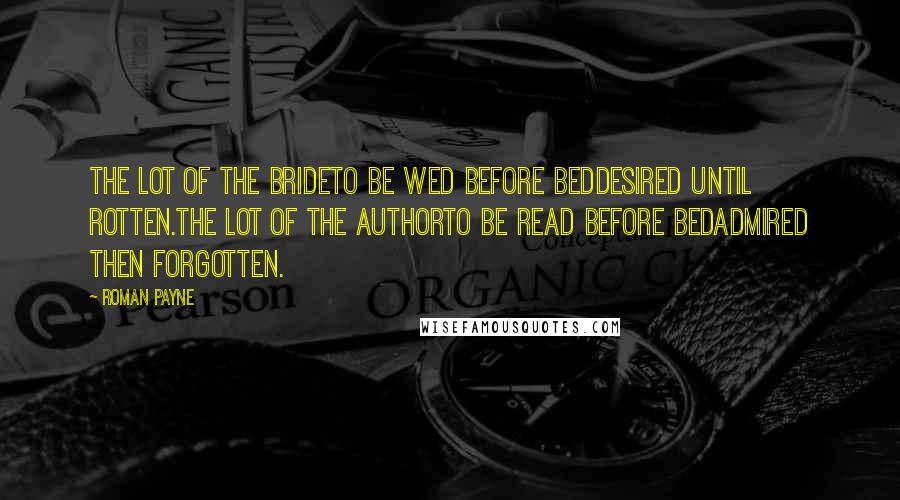 Roman Payne Quotes: The lot of the brideto be wed before beddesired until rotten.The lot of the authorto be read before bedadmired then forgotten.