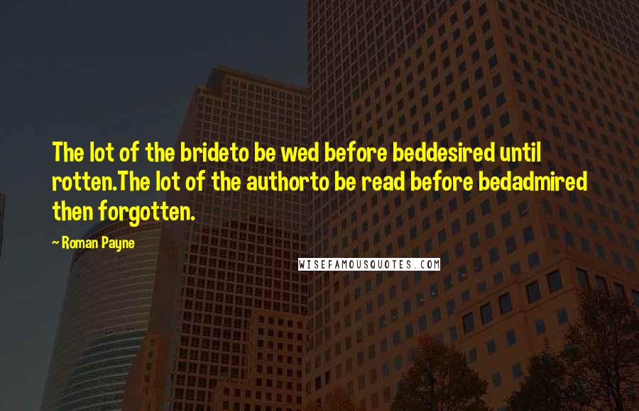 Roman Payne Quotes: The lot of the brideto be wed before beddesired until rotten.The lot of the authorto be read before bedadmired then forgotten.