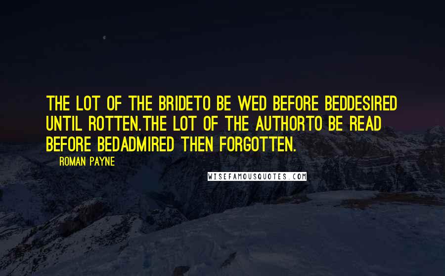Roman Payne Quotes: The lot of the brideto be wed before beddesired until rotten.The lot of the authorto be read before bedadmired then forgotten.