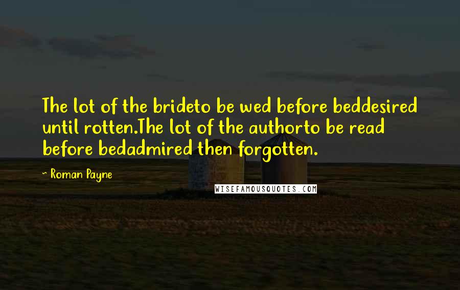 Roman Payne Quotes: The lot of the brideto be wed before beddesired until rotten.The lot of the authorto be read before bedadmired then forgotten.