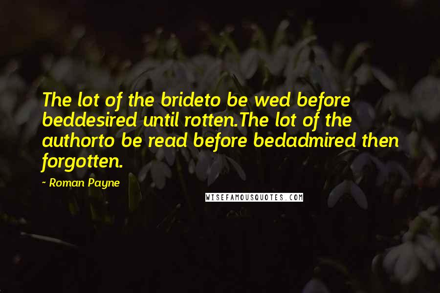 Roman Payne Quotes: The lot of the brideto be wed before beddesired until rotten.The lot of the authorto be read before bedadmired then forgotten.