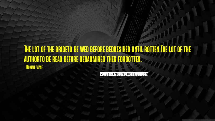 Roman Payne Quotes: The lot of the brideto be wed before beddesired until rotten.The lot of the authorto be read before bedadmired then forgotten.