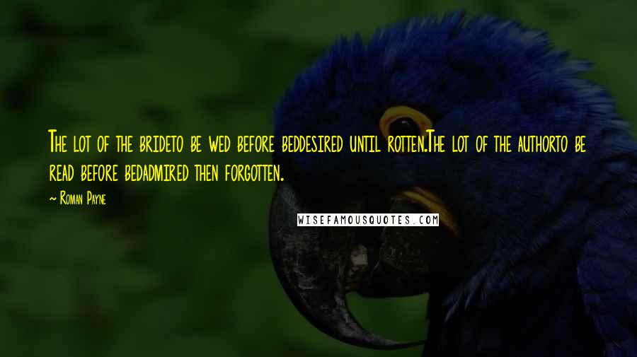 Roman Payne Quotes: The lot of the brideto be wed before beddesired until rotten.The lot of the authorto be read before bedadmired then forgotten.