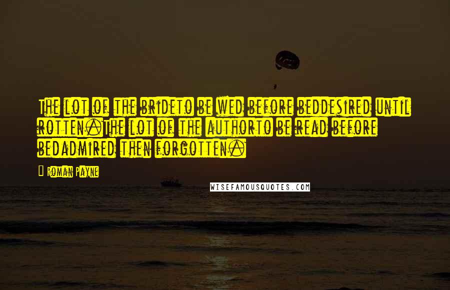 Roman Payne Quotes: The lot of the brideto be wed before beddesired until rotten.The lot of the authorto be read before bedadmired then forgotten.