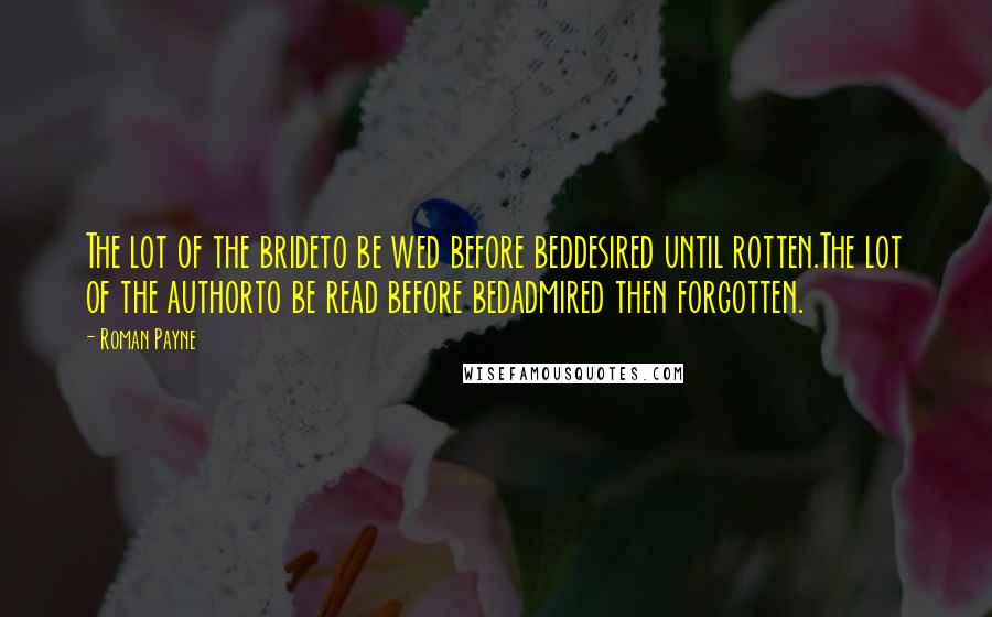 Roman Payne Quotes: The lot of the brideto be wed before beddesired until rotten.The lot of the authorto be read before bedadmired then forgotten.