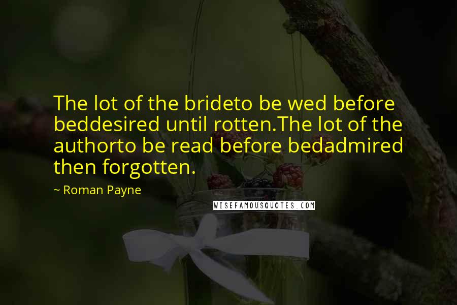 Roman Payne Quotes: The lot of the brideto be wed before beddesired until rotten.The lot of the authorto be read before bedadmired then forgotten.