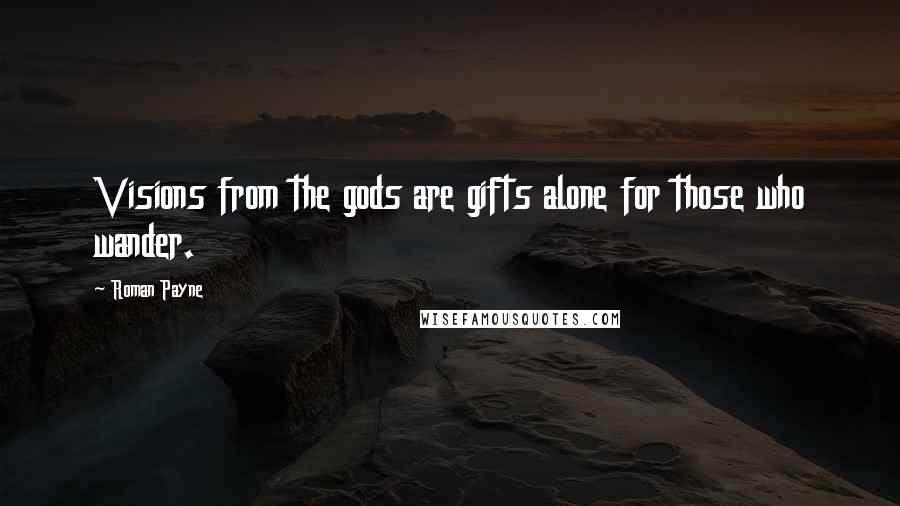 Roman Payne Quotes: Visions from the gods are gifts alone for those who wander.