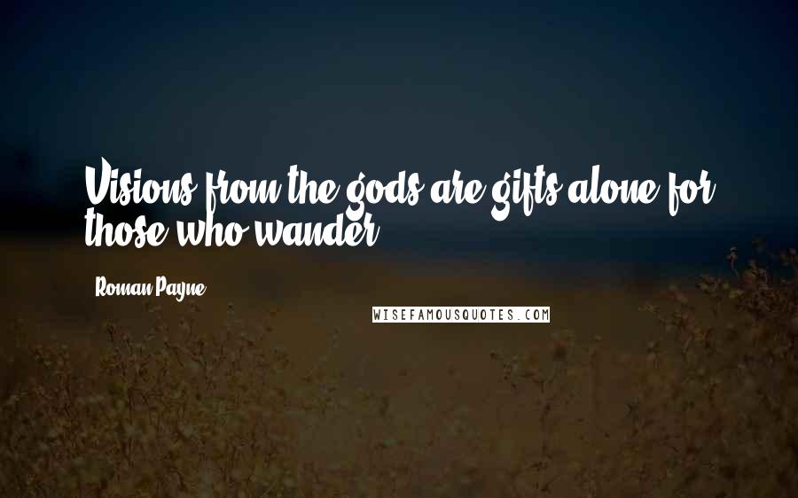 Roman Payne Quotes: Visions from the gods are gifts alone for those who wander.