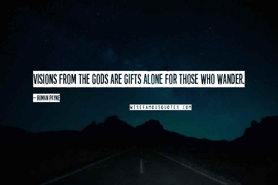 Roman Payne Quotes: Visions from the gods are gifts alone for those who wander.