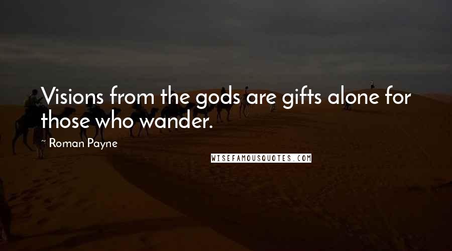 Roman Payne Quotes: Visions from the gods are gifts alone for those who wander.