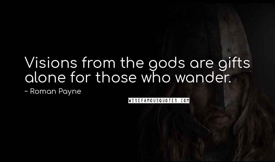 Roman Payne Quotes: Visions from the gods are gifts alone for those who wander.