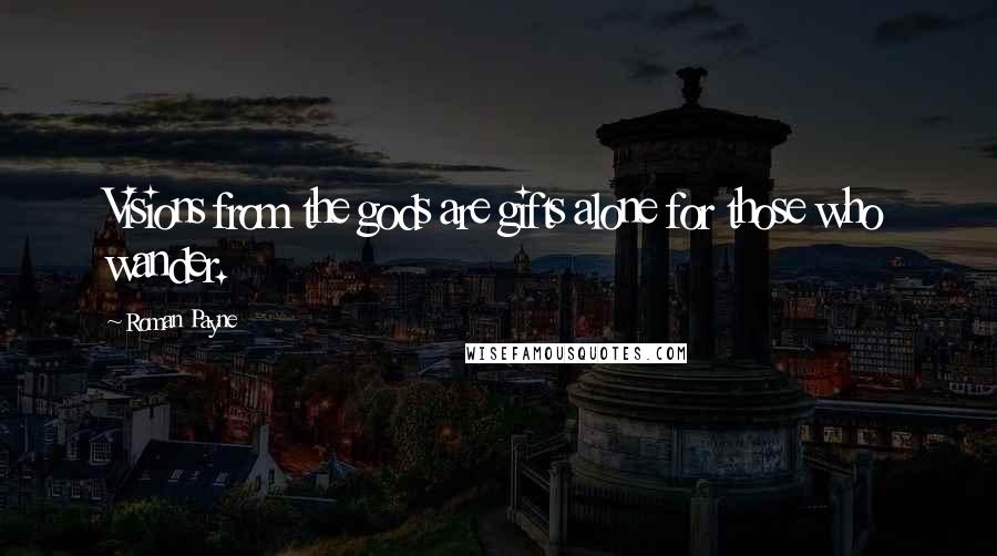 Roman Payne Quotes: Visions from the gods are gifts alone for those who wander.