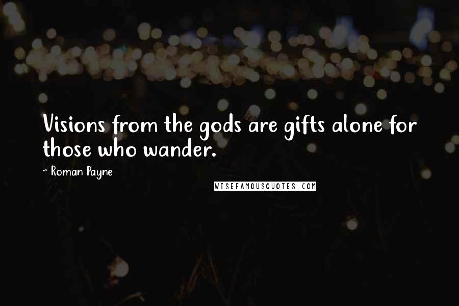 Roman Payne Quotes: Visions from the gods are gifts alone for those who wander.