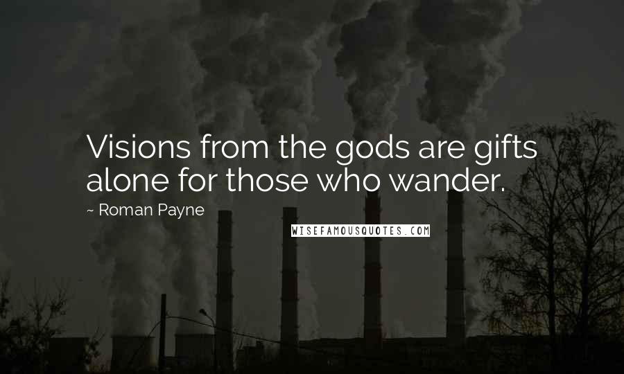 Roman Payne Quotes: Visions from the gods are gifts alone for those who wander.