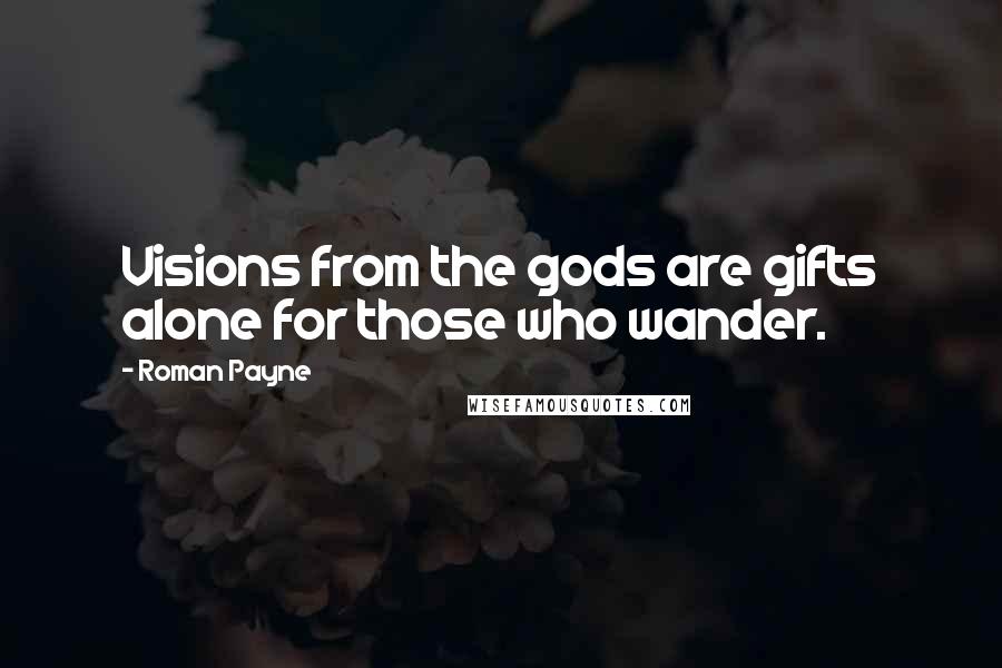 Roman Payne Quotes: Visions from the gods are gifts alone for those who wander.