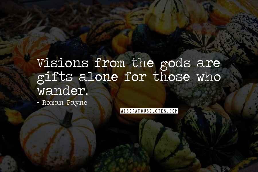 Roman Payne Quotes: Visions from the gods are gifts alone for those who wander.