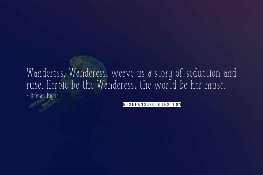 Roman Payne Quotes: Wanderess, Wanderess, weave us a story of seduction and ruse. Heroic be the Wanderess, the world be her muse.