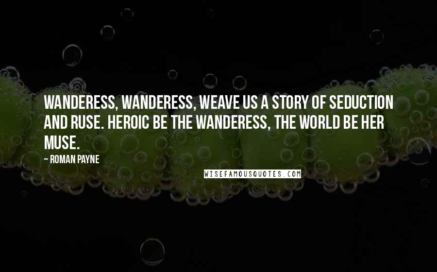 Roman Payne Quotes: Wanderess, Wanderess, weave us a story of seduction and ruse. Heroic be the Wanderess, the world be her muse.