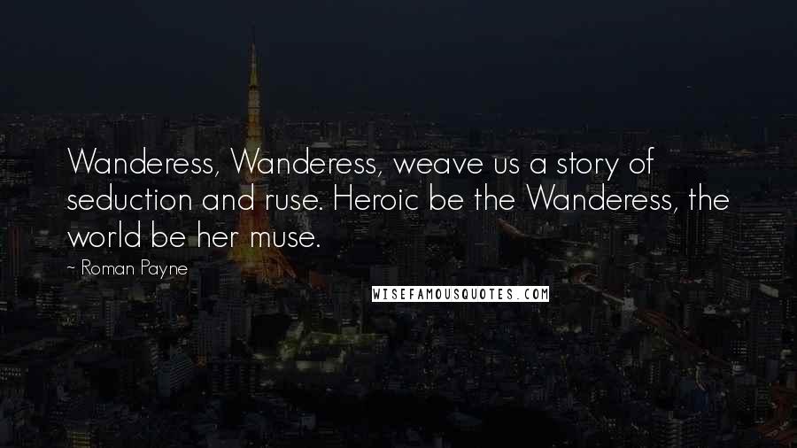 Roman Payne Quotes: Wanderess, Wanderess, weave us a story of seduction and ruse. Heroic be the Wanderess, the world be her muse.