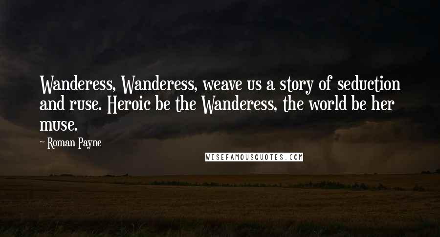 Roman Payne Quotes: Wanderess, Wanderess, weave us a story of seduction and ruse. Heroic be the Wanderess, the world be her muse.