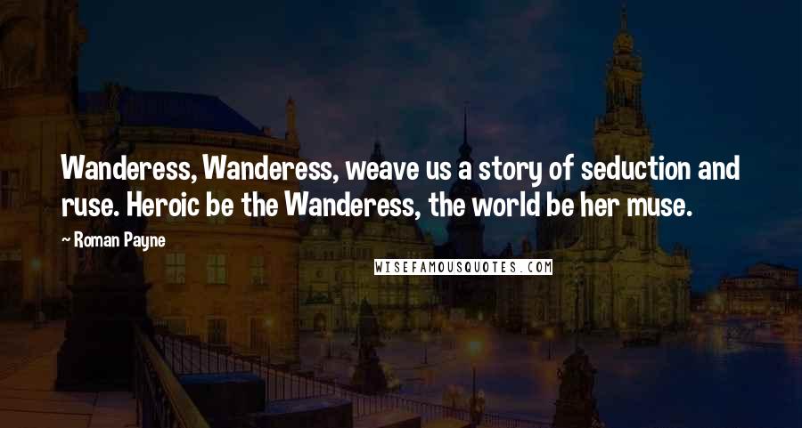 Roman Payne Quotes: Wanderess, Wanderess, weave us a story of seduction and ruse. Heroic be the Wanderess, the world be her muse.