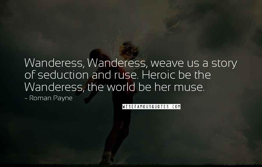 Roman Payne Quotes: Wanderess, Wanderess, weave us a story of seduction and ruse. Heroic be the Wanderess, the world be her muse.