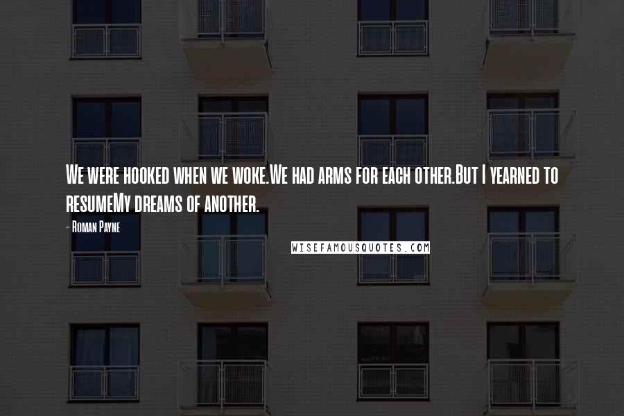 Roman Payne Quotes: We were hooked when we woke.We had arms for each other.But I yearned to resumeMy dreams of another.