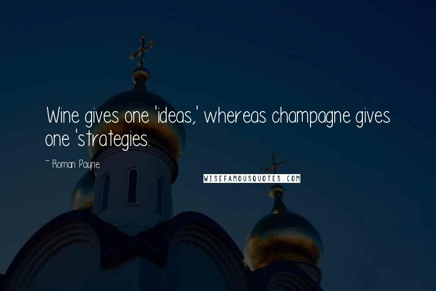 Roman Payne Quotes: Wine gives one 'ideas,' whereas champagne gives one 'strategies.