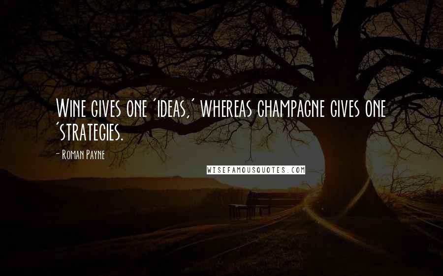 Roman Payne Quotes: Wine gives one 'ideas,' whereas champagne gives one 'strategies.