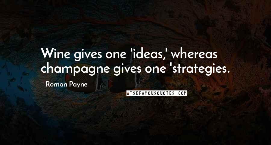 Roman Payne Quotes: Wine gives one 'ideas,' whereas champagne gives one 'strategies.