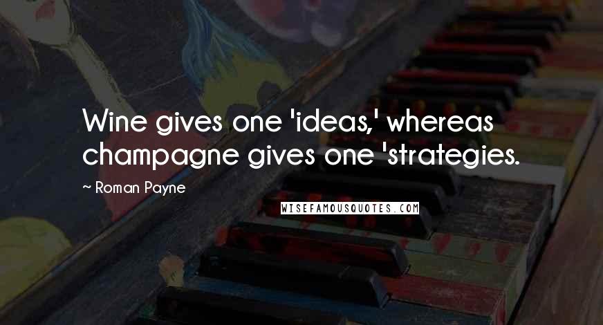 Roman Payne Quotes: Wine gives one 'ideas,' whereas champagne gives one 'strategies.