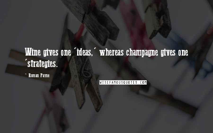 Roman Payne Quotes: Wine gives one 'ideas,' whereas champagne gives one 'strategies.