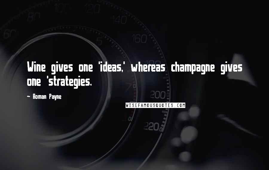 Roman Payne Quotes: Wine gives one 'ideas,' whereas champagne gives one 'strategies.