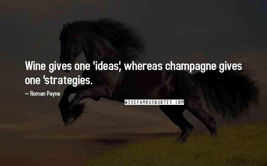 Roman Payne Quotes: Wine gives one 'ideas,' whereas champagne gives one 'strategies.