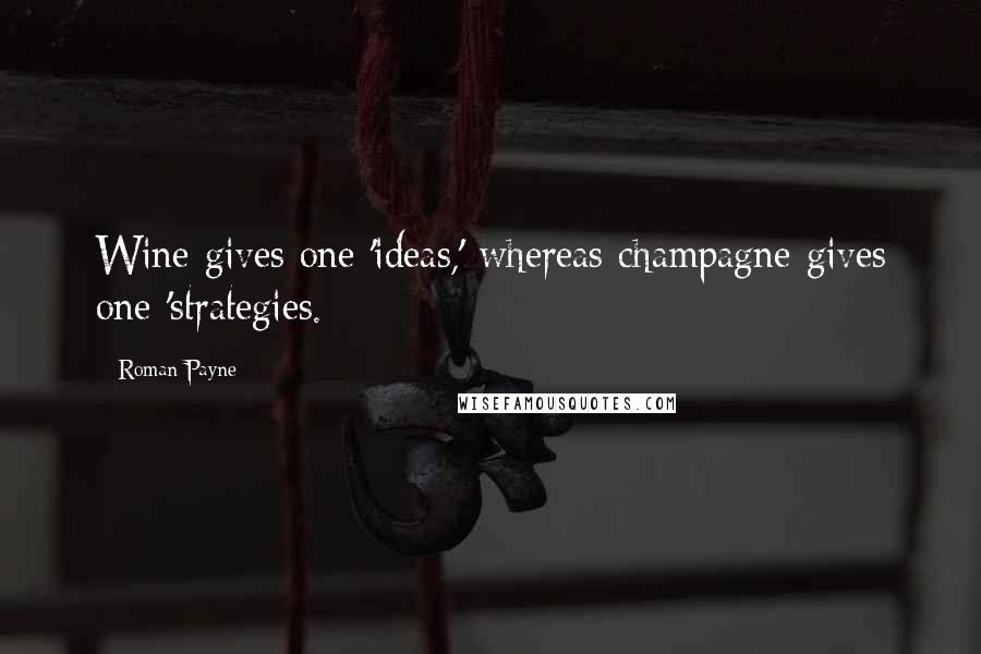 Roman Payne Quotes: Wine gives one 'ideas,' whereas champagne gives one 'strategies.