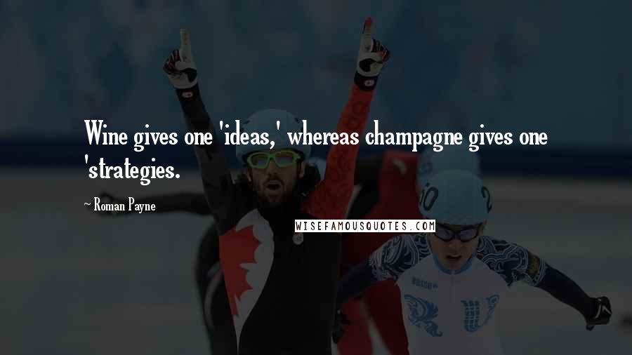 Roman Payne Quotes: Wine gives one 'ideas,' whereas champagne gives one 'strategies.