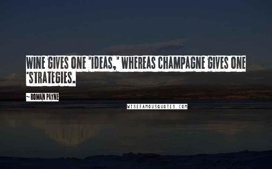 Roman Payne Quotes: Wine gives one 'ideas,' whereas champagne gives one 'strategies.