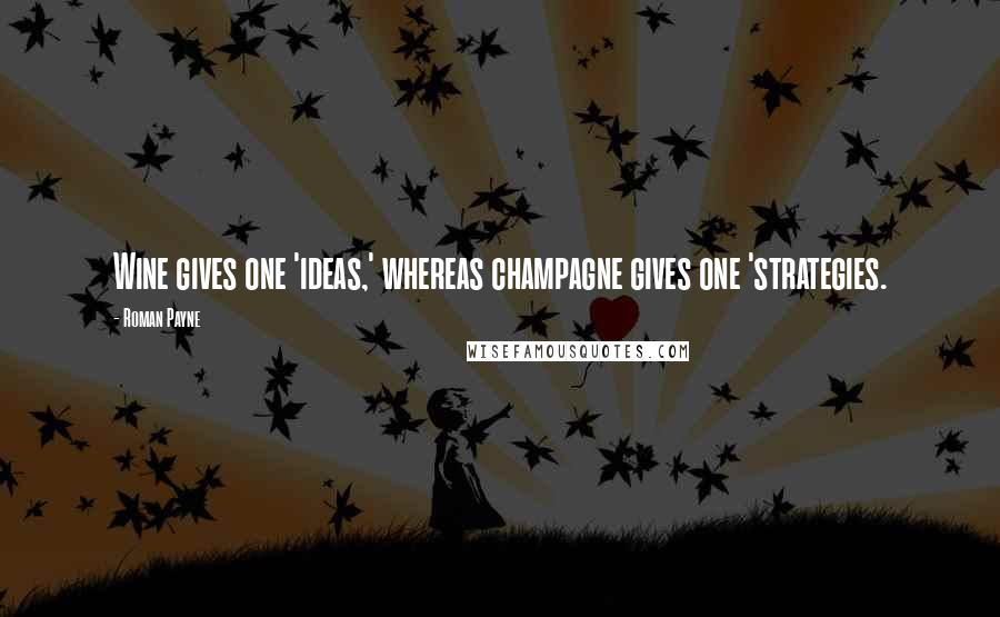 Roman Payne Quotes: Wine gives one 'ideas,' whereas champagne gives one 'strategies.