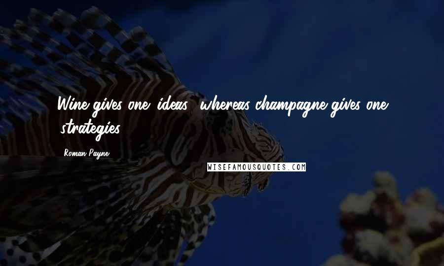 Roman Payne Quotes: Wine gives one 'ideas,' whereas champagne gives one 'strategies.