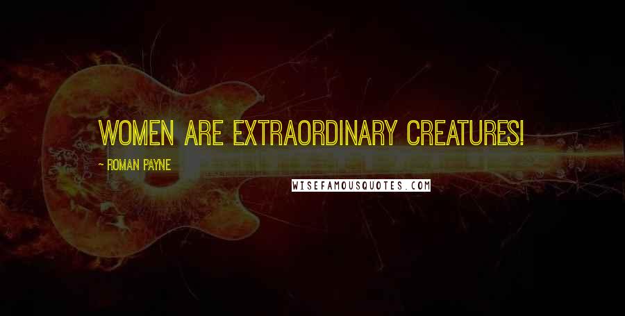 Roman Payne Quotes: Women are extraordinary creatures!