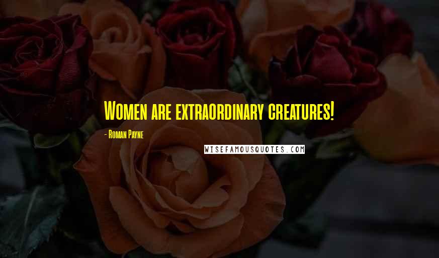 Roman Payne Quotes: Women are extraordinary creatures!