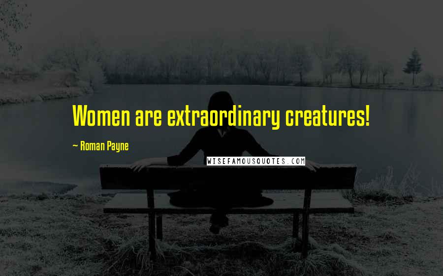 Roman Payne Quotes: Women are extraordinary creatures!