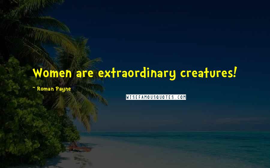 Roman Payne Quotes: Women are extraordinary creatures!