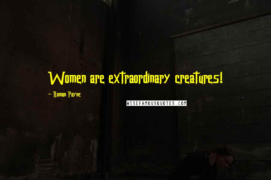 Roman Payne Quotes: Women are extraordinary creatures!