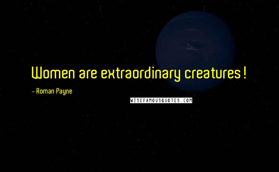 Roman Payne Quotes: Women are extraordinary creatures!