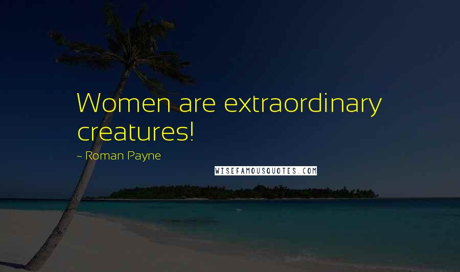 Roman Payne Quotes: Women are extraordinary creatures!