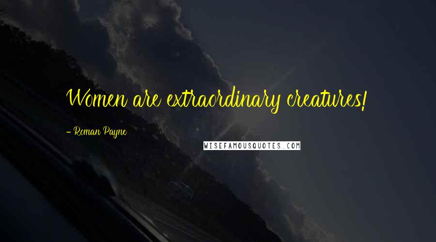 Roman Payne Quotes: Women are extraordinary creatures!