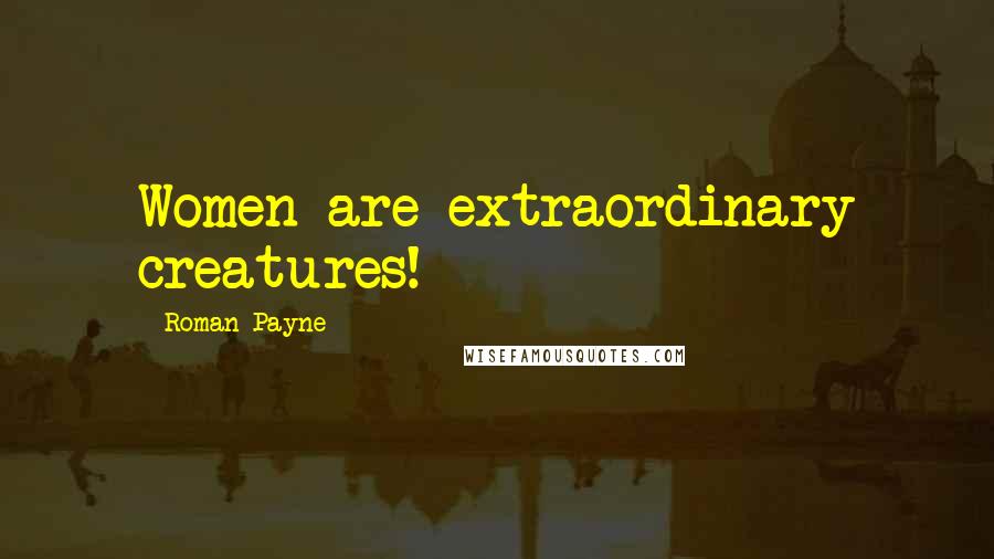 Roman Payne Quotes: Women are extraordinary creatures!