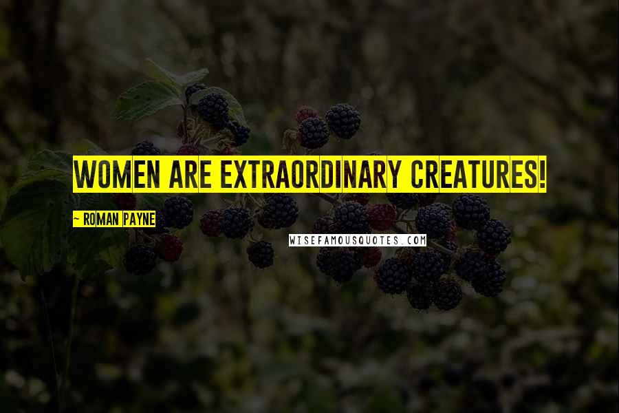 Roman Payne Quotes: Women are extraordinary creatures!