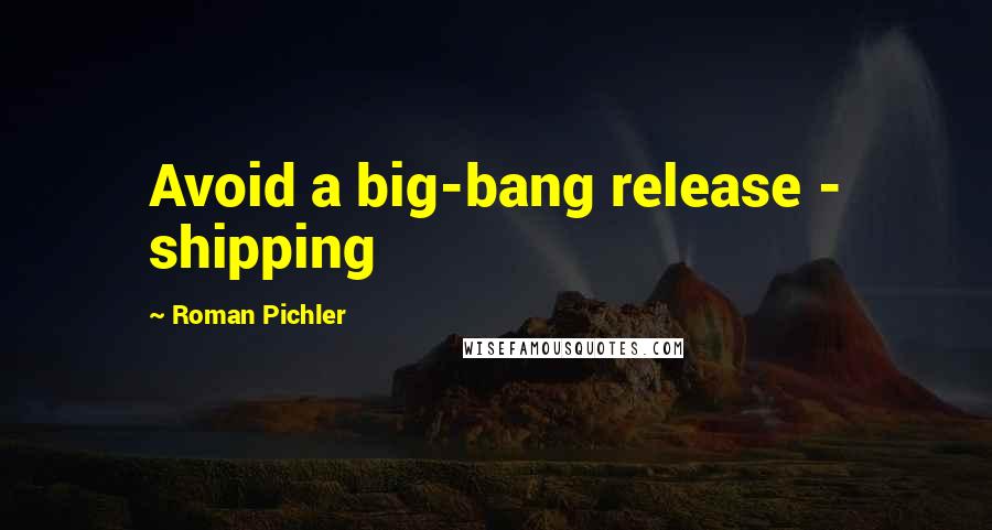 Roman Pichler Quotes: Avoid a big-bang release - shipping